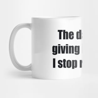 The day I stop giving is the day I stop receiving Mug